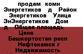 продам 1комн. Энергетиков 11д › Район ­ Энергетиков › Улица ­ ЭнЭнергетиков › Дом ­ 11д › Общая площадь ­ 34 › Цена ­ 1 200 000 - Башкортостан респ., Нефтекамск г. Недвижимость » Квартиры продажа   . Башкортостан респ.,Нефтекамск г.